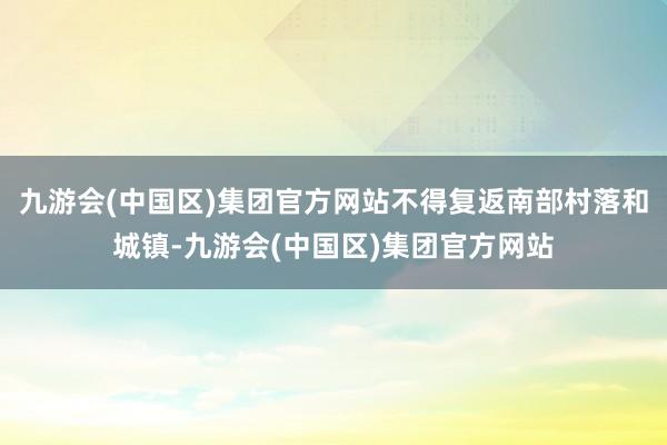 九游会(中国区)集团官方网站不得复返南部村落和城镇-九游会(中国区)集团官方网站