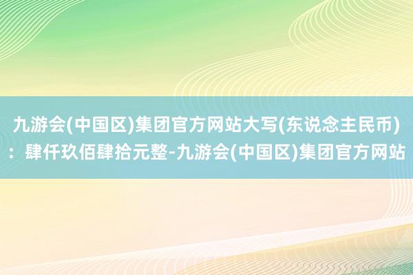 九游会(中国区)集团官方网站大写(东说念主民币)：肆仟玖佰肆拾元整-九游会(中国区)集团官方网站