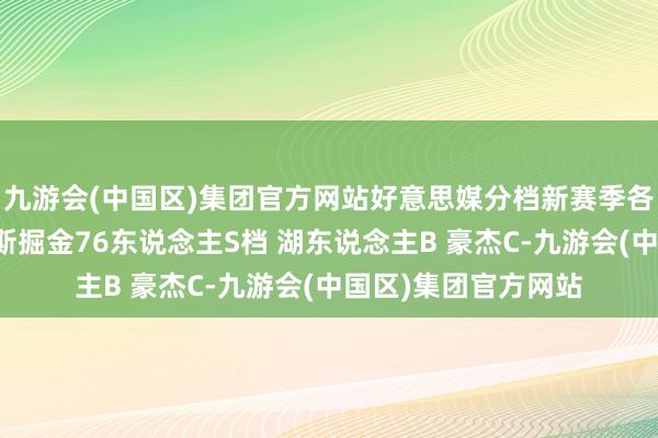 九游会(中国区)集团官方网站好意思媒分档新赛季各队：绿军雷霆尼克斯掘金76东说念主S档 湖东说念主B 豪杰C-九游会(中国区)集团官方网站