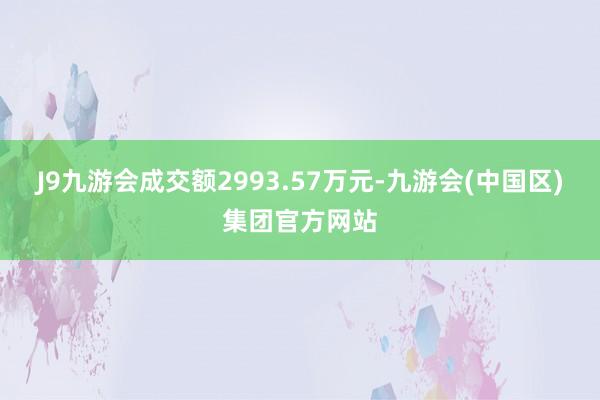 J9九游会成交额2993.57万元-九游会(中国区)集团官方网站