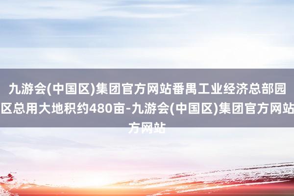 九游会(中国区)集团官方网站番禺工业经济总部园区总用大地积约480亩-九游会(中国区)集团官方网站