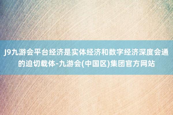 J9九游会平台经济是实体经济和数字经济深度会通的迫切载体-九游会(中国区)集团官方网站