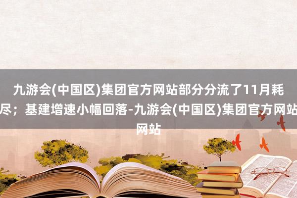 九游会(中国区)集团官方网站部分分流了11月耗尽；基建增速小幅回落-九游会(中国区)集团官方网站